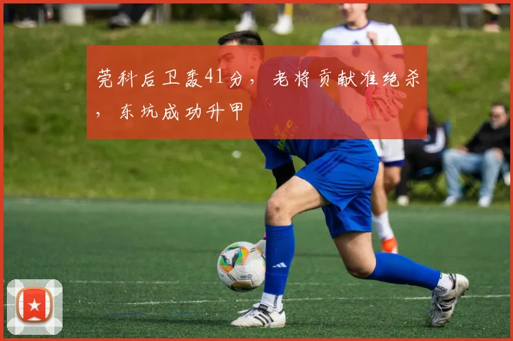莞科后卫轰41分，老将贡献准绝杀，东坑成功升甲