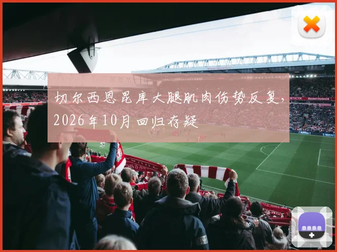 切尔西恩昆库大腿肌肉伤势反复,2026年10月回归存疑